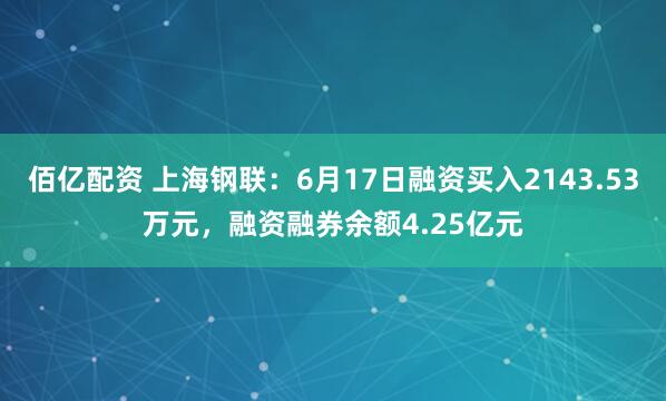 佰亿配资 上海钢联：6月17日融资买入2143.53万元，融资融券余额4.25亿元