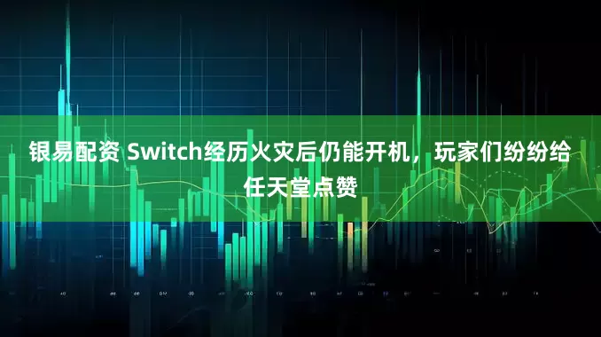 银易配资 Switch经历火灾后仍能开机，玩家们纷纷给任天堂点赞