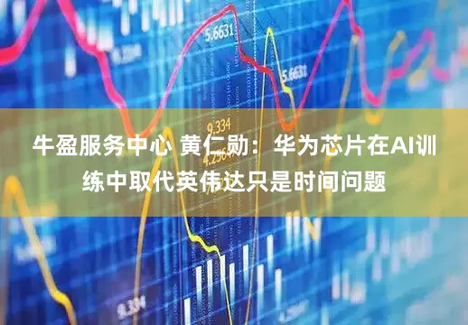牛盈服务中心 黄仁勋：华为芯片在AI训练中取代英伟达只是时间问题
