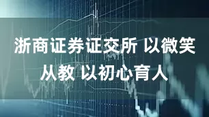 浙商证券证交所 以微笑从教 以初心育人