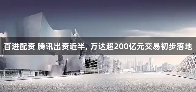 百进配资 腾讯出资近半, 万达超200亿元交易初步落地