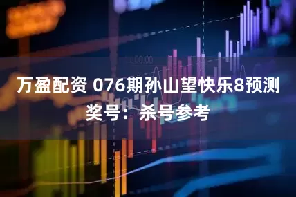 万盈配资 076期孙山望快乐8预测奖号:杀号参考