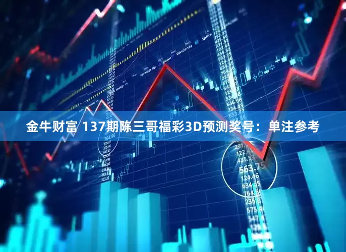 金牛财富 137期陈三哥福彩3D预测奖号：单注参考